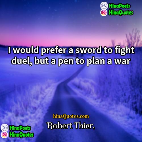 Robert Thier Quotes | I would prefer a sword to fight